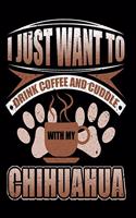 I Just Want To Drink Coffee And Cuddle With My Chihuahua: Funny Dog Lovers Journal - 6"x 9" 120 Blank Lined Pages Notebook - Diary - Novelty Gift For Dog Owners
