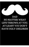 Dad No Matter What Life Throws at You, at Least You Don't Have Ugly Children - Fathers Day Journal: Office Lined Blank Notebook Journal With A Funny Saying On The Outside