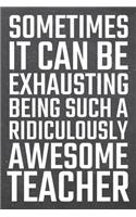 Sometimes it can be Exhausting being such a Ridiculously Awesome Teacher: Teacher Dot Grid Notebook, Planner or Journal - 110 Dotted Pages - Office Equipment, Supplies - Funny Teacher Gift Idea for Christmas or Birthday