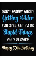 Don't Worry About Getting Older You Still Get To Do Stupid Things Only Slower Happy 50th Birthday