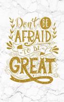 Don't Be Afraid To Be Great