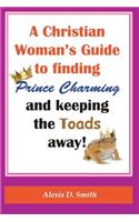 Christian Woman's Guide to Finding Prince Charming and Keeping the Toads away!