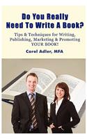 Do You Really Need to Write a Book? Tips & Techniques for Writing, Publishing, Marketing & Promoting Your Book!