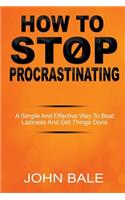 How to Stop Procrastinating: A Simple and Effective Way to Beat Laziness and Get Things Done