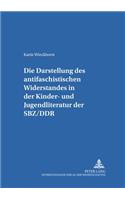 Die Darstellung Des «Antifaschistischen Widerstandes» in Der Kinder- Und Jugendliteratur Der Sbz/Ddr