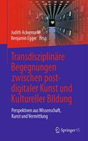 Transdisziplinäre Begegnungen Zwischen Postdigitaler Kunst Und Kultureller Bildung