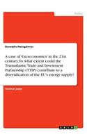 case of 'Geoeconomics' in the 21st century. To what extent could the Transatlantic Trade and Investment Partnership (TTIP) contribute to a diversification of the EU's energy supply?