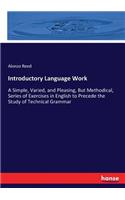Introductory Language Work: A Simple, Varied, and Pleasing, But Methodical, Series of Exercises in English to Precede the Study of Technical Grammar
