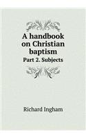A Handbook on Christian Baptism Part 2. Subjects: (English)