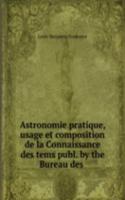 Astronomie pratique, usage et composition de la Connaissance des tems publ. by the Bureau des .