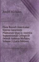 Flora Boreali-Americana: Sistens Caracteres Plantarum Quas in America Septentrionali Collegit Et Detexit Andreas Michaux, Volume 2 (Latin Edition)