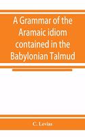 A grammar of the Aramaic idiom contained in the Babylonian Talmud, with constant reference to Gaonic literature