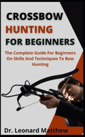 Crossbow Hunting For Beginners: The Complete Guide For Beginners On Skills And Techniques To Bow Hunting