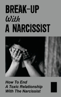 Break-Up With A Narcissist: How To End A Toxic Relationship With The Narcissist: Marry A Narcissist