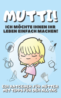 Mutti! Ich Möchte Ihnen Ihr Leben Einfach Machen!: Ein Ratgeber Für Mütter Mit Tipps Für Den Alltag - Tagebuch - Journal - Notizen - Einkaufsliste zum Ausschneiden