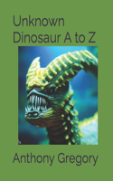 Unknown Dinosaur A to Z: Dinosaurs You Probably Don't Know