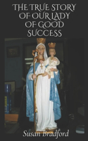 true story of our lady of good success: Her life history, miracles, legacy and prophecies