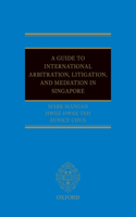 Guide to Int Arb, Litigation, and Mediation in Singapore