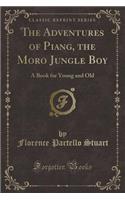 The Adventures of Piang, the Moro Jungle Boy: A Book for Young and Old (Classic Reprint)