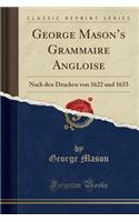 George Mason's Grammaire Angloise: Nach Den Drucken Von 1622 Und 1633 (Classic Reprint)