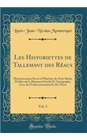 Les Historiettes de Tallemant Des Rï¿½aux, Vol. 5: Mï¿½moires Pour Servir ï¿½ l'Histoire Du Xviie Siï¿½cle, Publiï¿½s Sur Le Manuscrit Inï¿½dit Et Autographe; Avec Des ï¿½claircessements Et Des Notes (Classic Reprint): Mï¿½moires Pour Servir ï¿½ l'Histoire Du Xviie Siï¿½cle, Publiï¿½s Sur Le Manuscrit Inï¿½dit Et Autographe; Avec Des ï¿½claircessements Et Des Notes