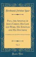 Paul, the Apostle of Jesus Christ, His Life and Work, His Epistles and His Doctrine, Vol. 2: A Contribution to the Critical History of Primitive Christianity (Classic Reprint): A Contribution to the Critical History of Primitive Christianity (Classic Reprint)