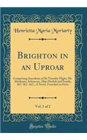 Brighton in an Uproar, Vol. 1 of 2: Comprising Anecdotes of Sir Timothy Flight, Mr. Abrahams, Solomons, Alias Modish and Family, &C. &C. &C.; A Novel, Founded on Facts (Classic Reprint)