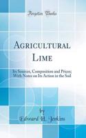 Agricultural Lime: Its Sources, Composition and Prices; With Notes on Its Action in the Soil (Classic Reprint)