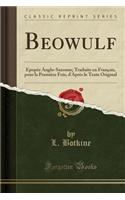 Beowulf: Epopï¿½e Anglo-Saxonne; Traduite En Franï¿½ais, Pour La Premiï¿½re Fois, d'Aprï¿½s Le Texte Original (Classic Reprint)