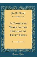 A Complete Work on the Pruning of Fruit Trees (Classic Reprint)
