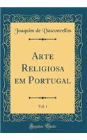 Arte Religiosa em Portugal, Vol. 1 (Classic Reprint)