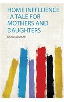 Home Inffluence : a Tale for Mothers and Daughters