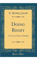 Doing Right: A Course in Character Building (Classic Reprint)