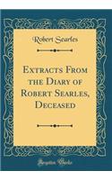 Extracts From the Diary of Robert Searles, Deceased (Classic Reprint)