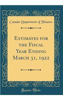 Estimates for the Fiscal Year Ending March 31, 1922 (Classic Reprint)