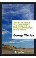 Jeremy Taylor: A Sketch of His Life and Times, with a Popular Exposition of His Works