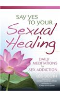 Say Yes to Your Sexual Healing: Daily Meditations for Overcoming Sex Addiction