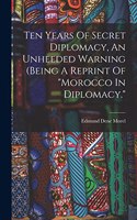 Ten Years Of Secret Diplomacy, An Unheeded Warning (being A Reprint Of 