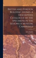 British and Foreign Building Stones, a Descriptive Catalogue of the Specimens in the Sedgwick Museum, Cambridge