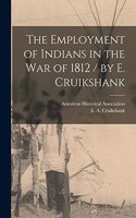 The Employment of Indians in the War of 1812 / by E. Cruikshank