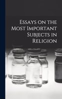 Essays on the Most Important Subjects in Religion