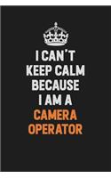 I Can't Keep Calm Because I Am A Camera Operator