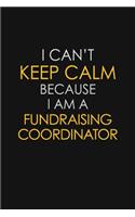 I Can't Keep Calm Because I Am A Fundraising Coordinator
