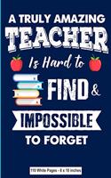 A Truly Amazing Teacher is Hard to Find and Impossible to Forget 110 White Pages 8x10 inches