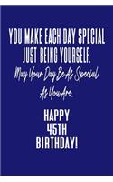 You Make Each Day Special Just Being Yourself. May Your Day Be As Special As You Are. Happy 45th Birthday!