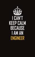 I Can't Keep Calm Because I Am An Engineer