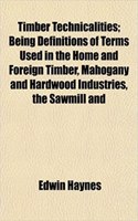 Timber Technicalities; Being Definitions of Terms Used in the Home and Foreign Timber, Mahogany and Hardwood Industries, the Sawmill and: (English)