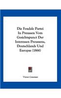 Die Feudale Partei In Preussen Vom Gesichtspunct Der Interessen Preussens, Deutschlands Und Europas (1866)