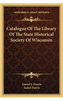Catalogue of the Library of the State Historical Society of Catalogue of the Library of the State Historical Society of Wisconsin Wisconsin