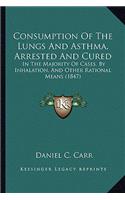 Consumption of the Lungs and Asthma, Arrested and Cured